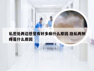 私密处两边感觉有好多癣什么原因 隐私两侧痒是什么原因