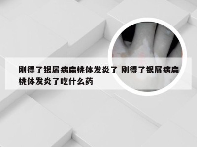 刚得了银屑病扁桃体发炎了 刚得了银屑病扁桃体发炎了吃什么药