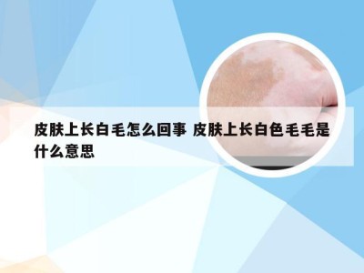 皮肤上长白毛怎么回事 皮肤上长白色毛毛是什么意思