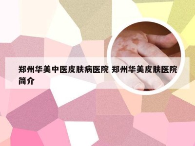 郑州华美中医皮肤病医院 郑州华美皮肤医院简介