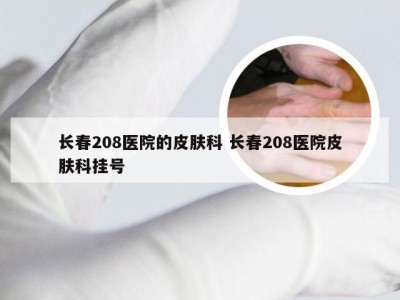 长春208医院的皮肤科 长春208医院皮肤科挂号