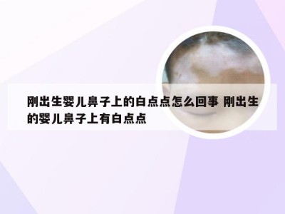 刚出生婴儿鼻子上的白点点怎么回事 刚出生的婴儿鼻子上有白点点