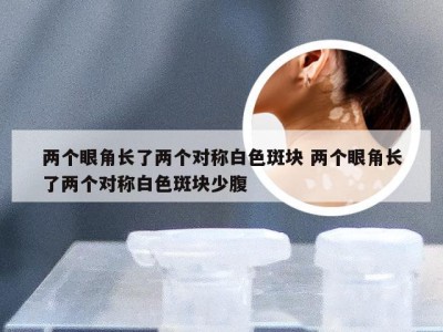 两个眼角长了两个对称白色斑块 两个眼角长了两个对称白色斑块少腹