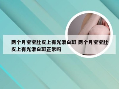 两个月宝宝肚皮上有光滑白斑 两个月宝宝肚皮上有光滑白斑正常吗