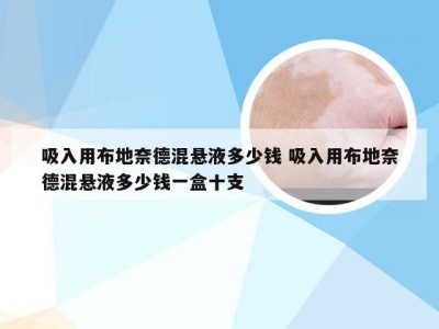 吸入用布地奈德混悬液多少钱 吸入用布地奈德混悬液多少钱一盒十支