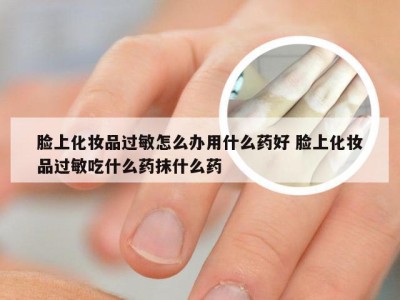 脸上化妆品过敏怎么办用什么药好 脸上化妆品过敏吃什么药抹什么药