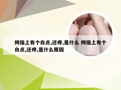 拇指上有个白点,还疼,是什么 拇指上有个白点,还疼,是什么原因