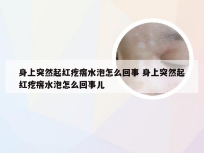 身上突然起红疙瘩水泡怎么回事 身上突然起红疙瘩水泡怎么回事儿