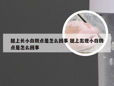 腿上长小白斑点是怎么回事 腿上出现小白斑点是怎么回事