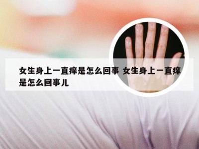 女生身上一直痒是怎么回事 女生身上一直痒是怎么回事儿