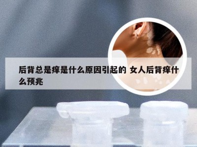 后背总是痒是什么原因引起的 女人后背痒什么预兆