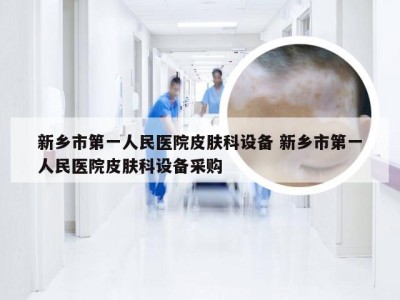 新乡市第一人民医院皮肤科设备 新乡市第一人民医院皮肤科设备采购