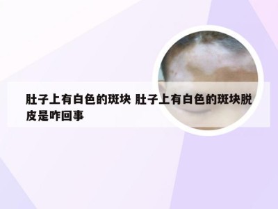 肚子上有白色的斑块 肚子上有白色的斑块脱皮是咋回事