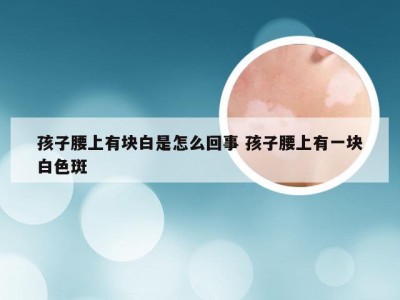 孩子腰上有块白是怎么回事 孩子腰上有一块白色斑