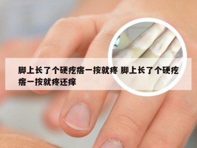 脚上长了个硬疙瘩一按就疼 脚上长了个硬疙瘩一按就疼还痒