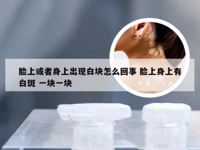 脸上或者身上出现白块怎么回事 脸上身上有白斑 一块一块