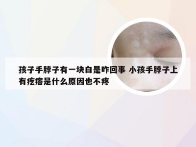 孩子手脖子有一块白是咋回事 小孩手脖子上有疙瘩是什么原因也不疼