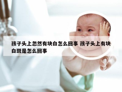 孩子头上忽然有块白怎么回事 孩子头上有块白斑是怎么回事