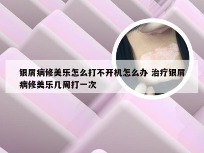 银屑病修美乐怎么打不开机怎么办 治疗银屑病修美乐几周打一次