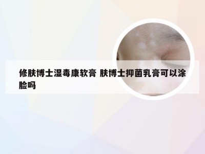 修肤博士湿毒康软膏 肤博士抑菌乳膏可以涂脸吗