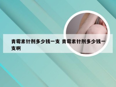 青霉素针剂多少钱一支 青霉素针剂多少钱一支啊