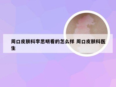 周口皮肤科李思明看的怎么样 周口皮肤科医生