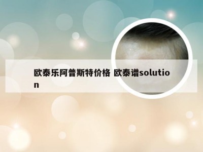 欧泰乐阿普斯特价格 欧泰谱solution