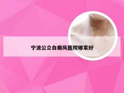 宁波公立白癜风医院哪家好