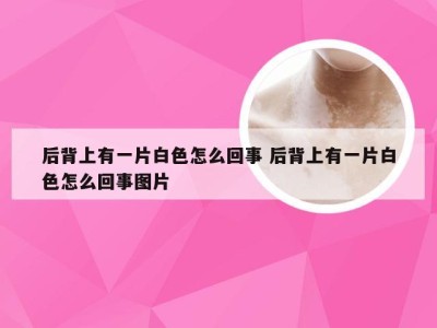 后背上有一片白色怎么回事 后背上有一片白色怎么回事图片