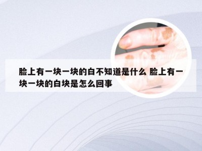 脸上有一块一块的白不知道是什么 脸上有一块一块的白块是怎么回事