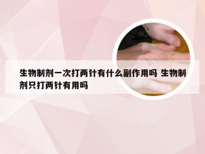 生物制剂一次打两针有什么副作用吗 生物制剂只打两针有用吗