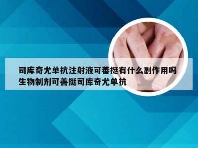 司库奇尤单抗注射液可善挺有什么副作用吗 生物制剂可善挺司库奇尤单抗