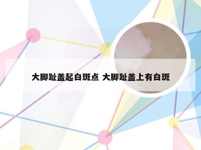 大脚趾盖起白斑点 大脚趾盖上有白斑