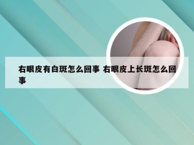 右眼皮有白斑怎么回事 右眼皮上长斑怎么回事