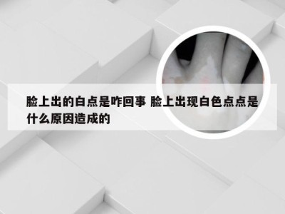 脸上出的白点是咋回事 脸上出现白色点点是什么原因造成的