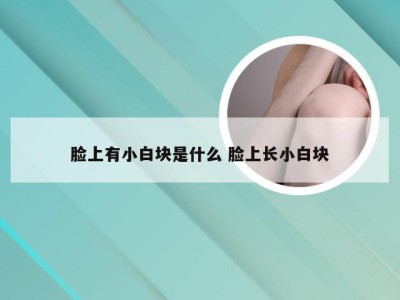 脸上有小白块是什么 脸上长小白块