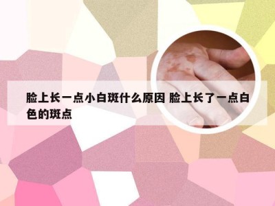 脸上长一点小白斑什么原因 脸上长了一点白色的斑点