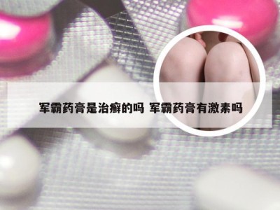 军霸药膏是治癣的吗 军霸药膏有激素吗