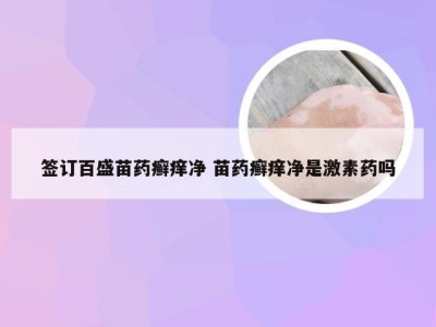 签订百盛苗药癣痒净 苗药癣痒净是激素药吗