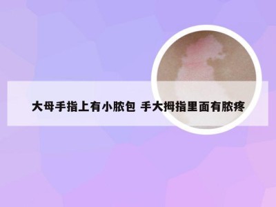 大母手指上有小脓包 手大拇指里面有脓疼