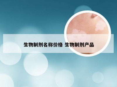 生物制剂名称价格 生物制剂产品