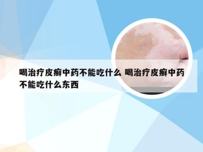 喝治疗皮癣中药不能吃什么 喝治疗皮癣中药不能吃什么东西