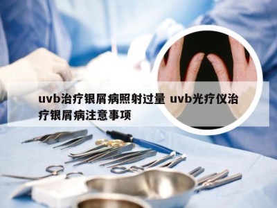 uvb治疗银屑病照射过量 uvb光疗仪治疗银屑病注意事项