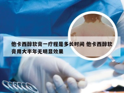 他卡西醇软膏一疗程是多长时间 他卡西醇软膏用大半年无明显效果