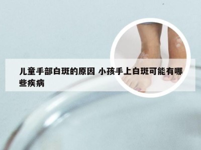 儿童手部白斑的原因 小孩手上白斑可能有哪些疾病