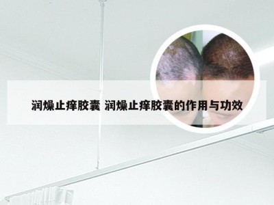 润燥止痒胶囊 润燥止痒胶囊的作用与功效