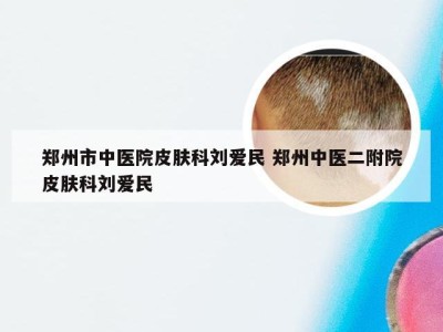 郑州市中医院皮肤科刘爱民 郑州中医二附院皮肤科刘爱民