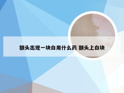 额头出现一块白用什么药 额头上白块