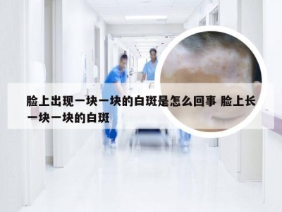 脸上出现一块一块的白斑是怎么回事 脸上长一块一块的白斑