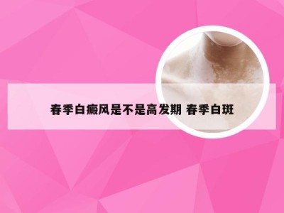 春季白癜风是不是高发期 春季白斑